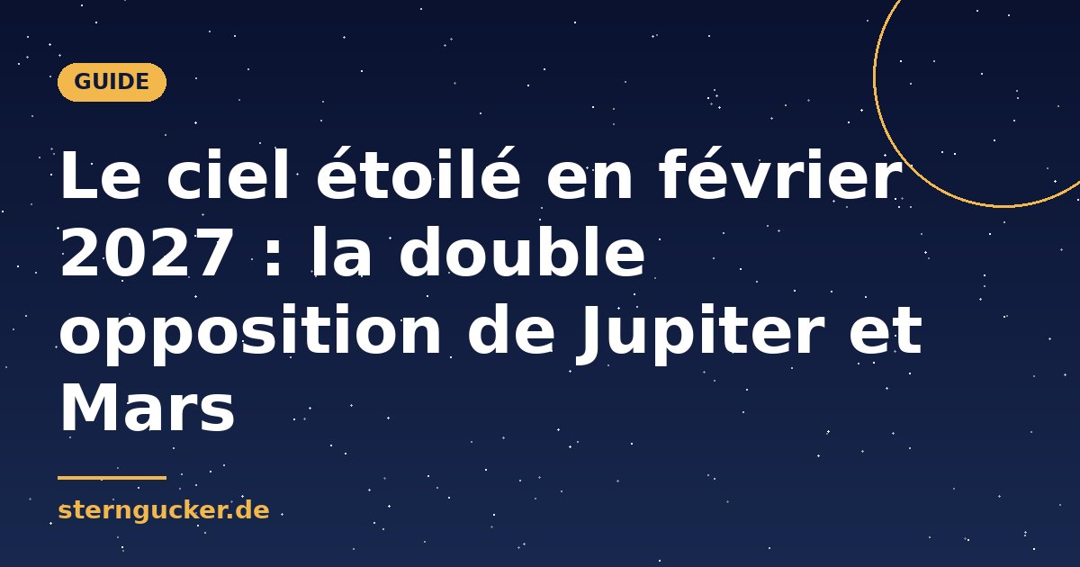 Le ciel étoilé en février 2027 : la double opposition de Jupiter et Mars