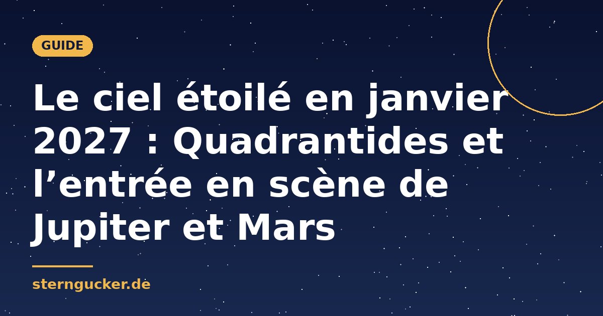 Le ciel étoilé en janvier 2027 : Quadrantides et l’entrée en scène de Jupiter et Mars