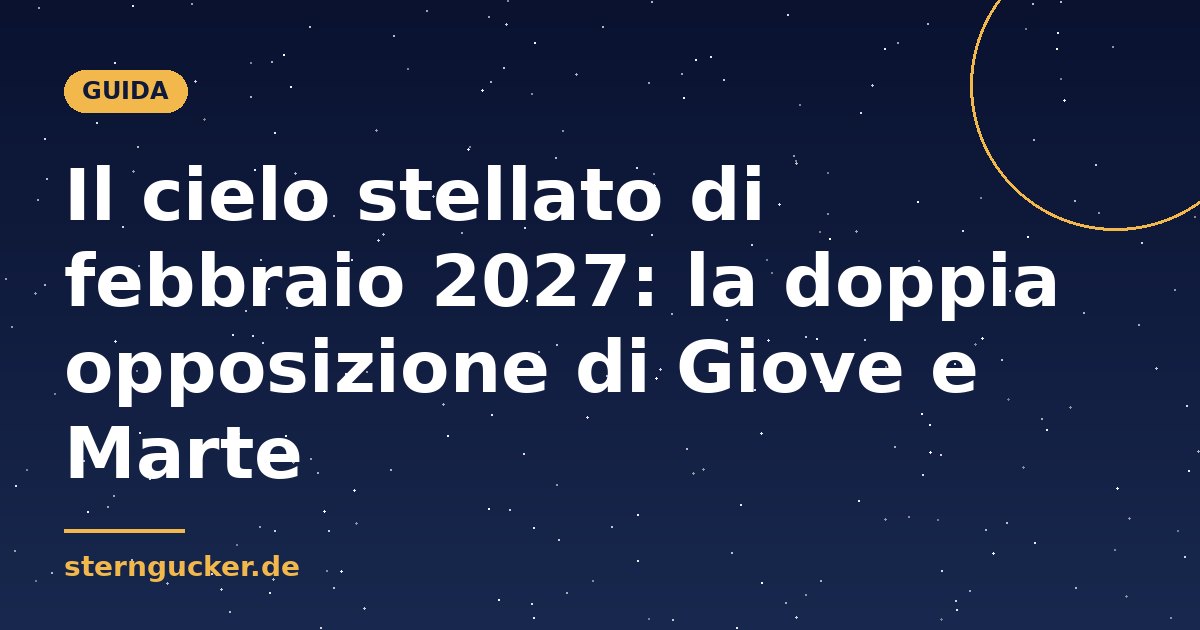Il cielo stellato di febbraio 2027: la doppia opposizione di Giove e Marte