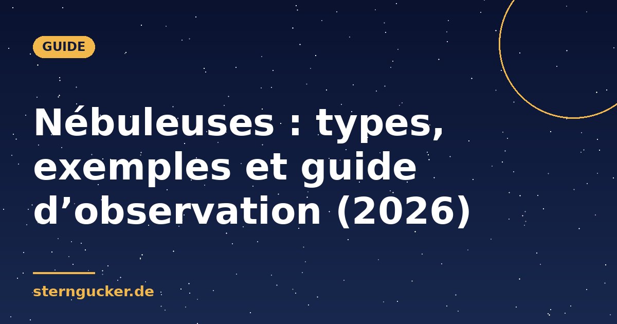 Nébuleuses : types, exemples et guide d’observation (2026)