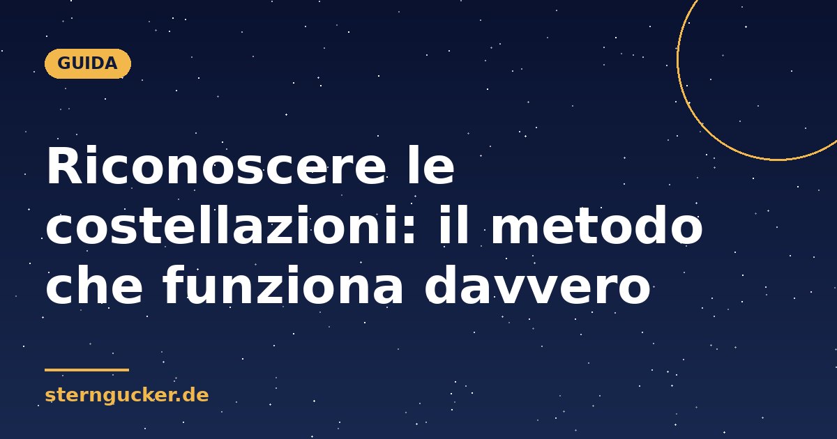 Riconoscere le costellazioni: il metodo che funziona davvero