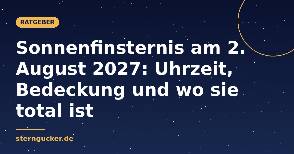 Sonnenfinsternis am 2. August 2027: Uhrzeit, Bedeckung und wo sie total ist