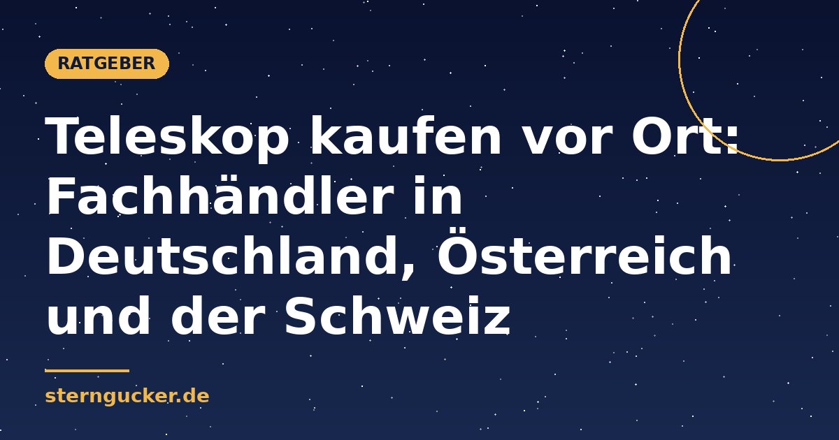 Teleskop kaufen vor Ort: Fachhändler in Deutschland, Österreich und der Schweiz