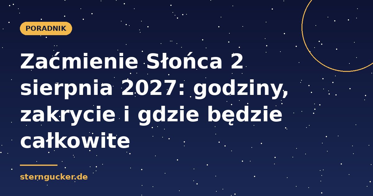 Zaćmienie Słońca 2 sierpnia 2027: godziny, zakrycie i gdzie będzie całkowite